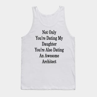 Not Only You're Dating My Daughter You're Also Dating An Awesome Architect Tank Top